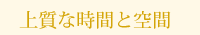 上質な時間と空間