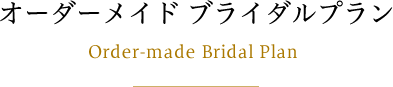 オーダーメイドブライダルプラン Order-made Bridal Plan