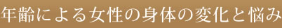 年齢による女性の身体の変化と悩み