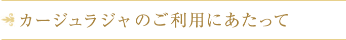 カージュラジャのご利用にあたって