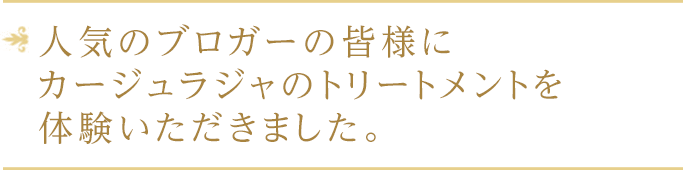 人気のブロガーの皆様にカージュラジャのトリートメントを体験いただきました。