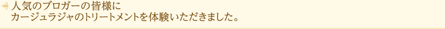 人気のブロガーの皆様にカージュラジャのトリートメントを体験いただきました。