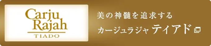 CarjuRajah TIADO｜カージュラジャ ティアド