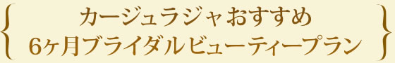 カージュラジャおすすめ6か月ブライダルビューティープラン