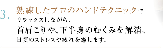 3.リラックスしながら、こりやむくみを解消し、全身の代謝が高まり、健やかで美しい状態へ