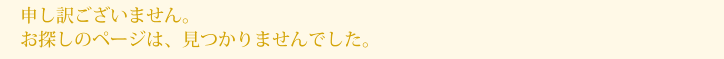 申し訳ございません。お探しのページは、見つかりませんでした。