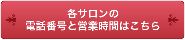 各サロンの電話番号と営業時間はこちら