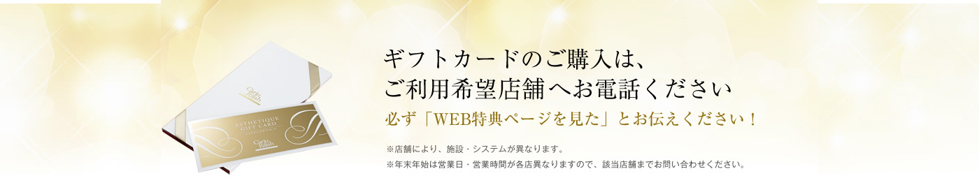 ギフトカードのご購入は、ご利用希望サロンへお電話ください　必ず「WEB特典ページを見た」とお伝えください！