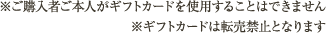 ※ご購入者ご本人がギフトカードを使用することはできません。※ギフトカードは転売禁止となります。