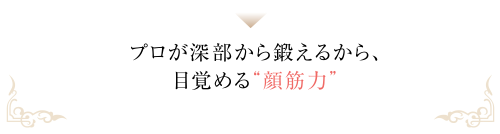プロが深部から鍛えるから、目覚める“顔筋力”