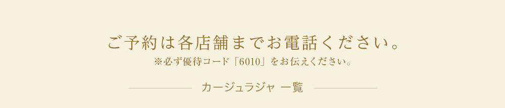 ご予約は各サロンまでお電話ください。※必ず「リアルリフト紹介ページ」を見たとお伝えください。カージュラジャ エステティックサロン一覧