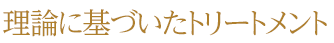 理論に基づいた施術