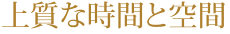 上質な時間と空間