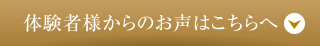 体験者様からのお声はこちらへ