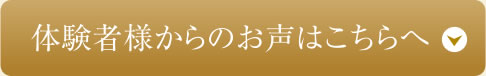 体験者様からのお声はこちらへ