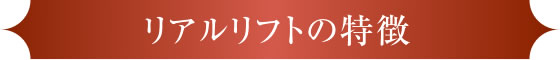 リアルリフトの特徴
