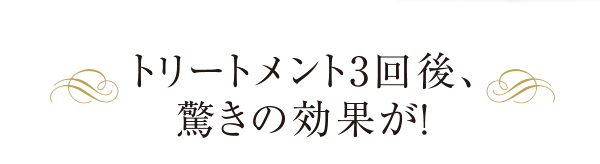 トリートメント3回後、驚きの効果が！
