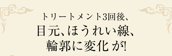 トリートメント3回後、目元、ほうれい線、輪郭に変化が!