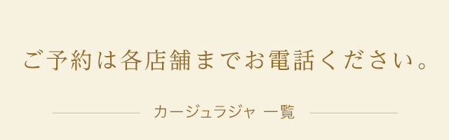 ご予約は各店舗までお電話ください。カージュラジャ一覧