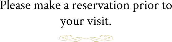 Please make a reservation prior to your visit.