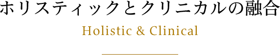 ホリスティックとクリニカルの融合 Holistic & Clinical